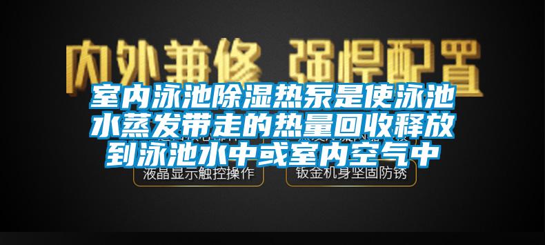 室內泳池除濕熱泵是使泳池水蒸發(fā)帶走的熱量回收釋放到泳池水中或室內空氣中