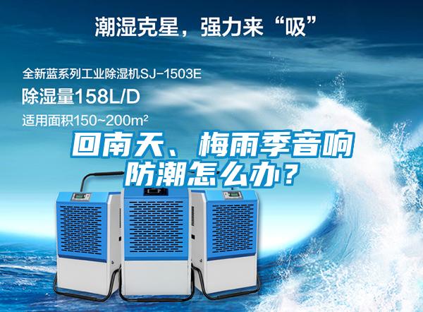回南天、梅雨季音響防潮怎么辦？
