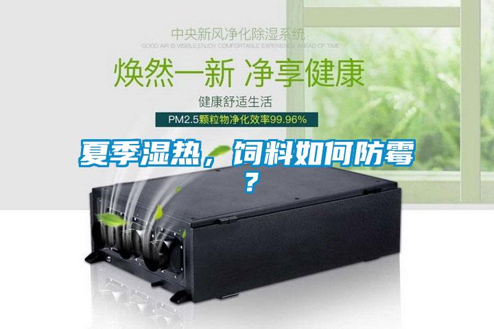 夏季濕熱，飼料如何防霉？