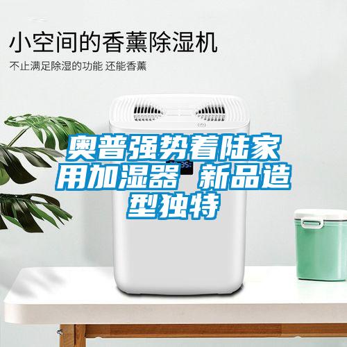奧普強勢著(zhù)陸家用加濕器 新品造型獨特
