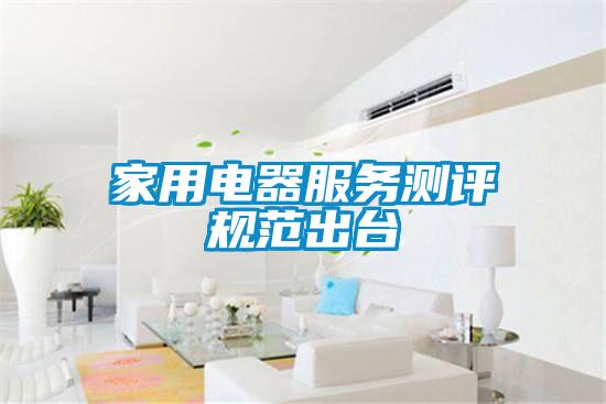 家用電器服務(wù)測評規范出臺