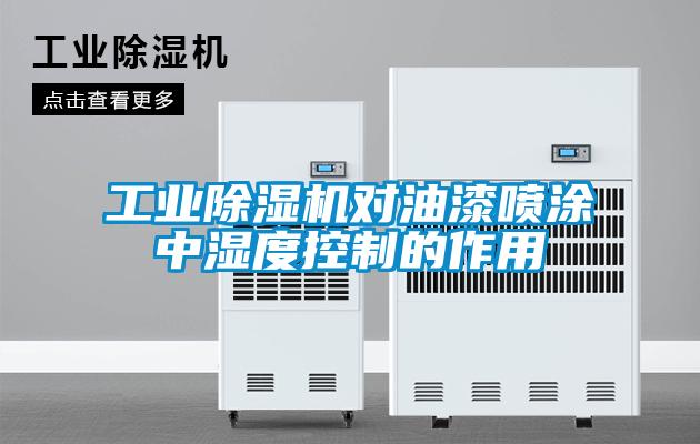 工業(yè)除濕機對油漆噴涂中濕度控制的作用