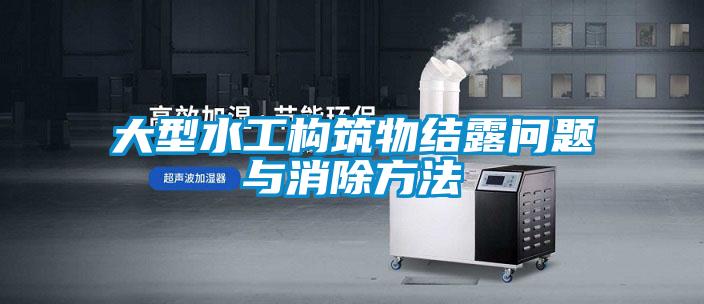 大型水工構筑物結露問(wèn)題與消除方法