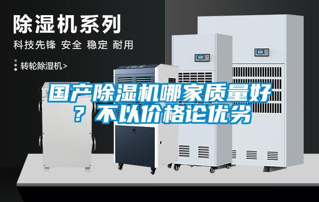 國產(chǎn)除濕機哪家質(zhì)量好？不以?xún)r(jià)格論優(yōu)劣