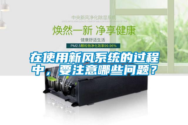 在使用新風(fēng)系統的過(guò)程中，要注意哪些問(wèn)題？