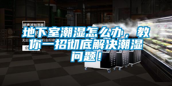 地下室潮濕怎么辦，教你一招徹底解決潮濕問(wèn)題！