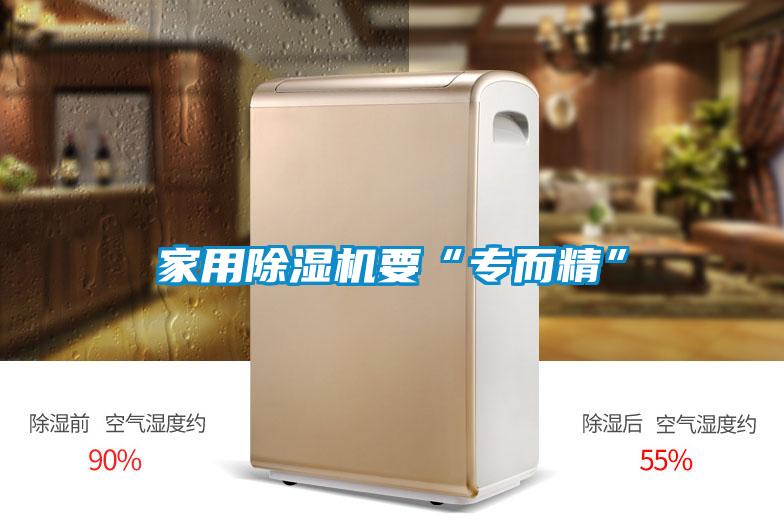 家用除濕機要“專(zhuān)而精”