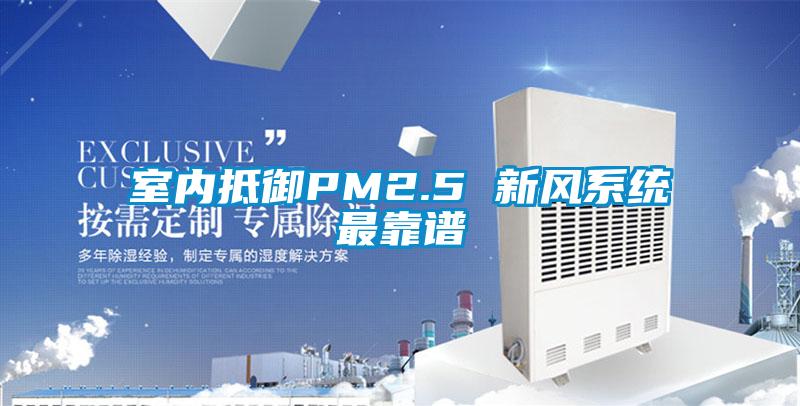 室內抵御PM2.5 新風(fēng)系統最靠譜
