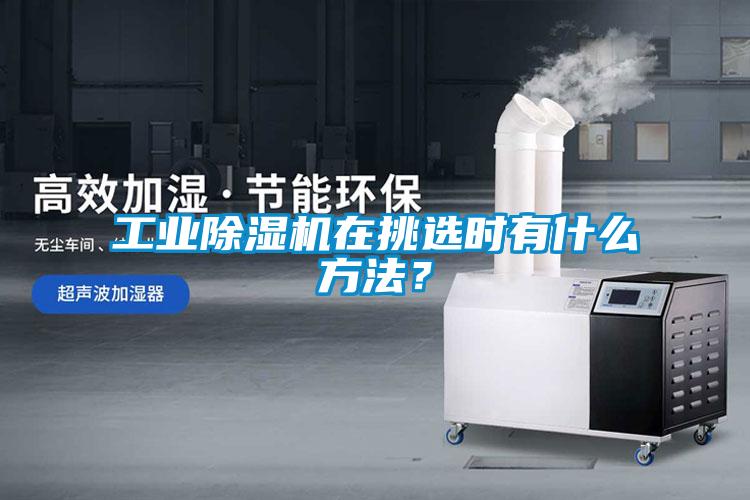 工業(yè)除濕機在挑選時(shí)有什么方法？