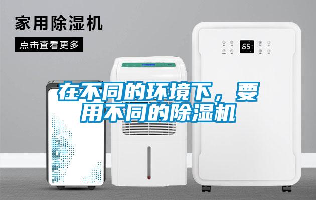 在不同的環(huán)境下，要用不同的除濕機