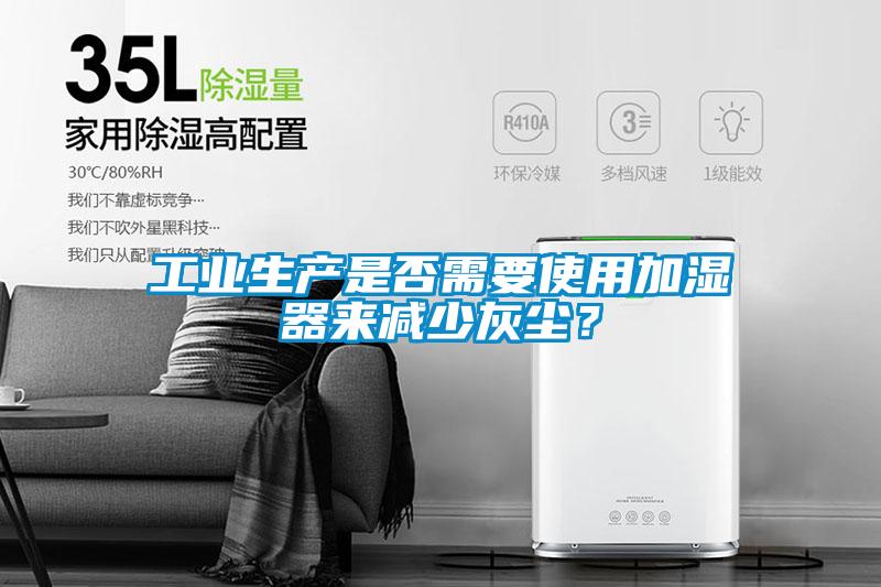 工業(yè)生產(chǎn)是否需要使用加濕器來(lái)減少灰塵？