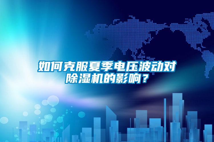 如何克服夏季電壓波動(dòng)對除濕機的影響？