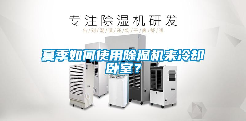 夏季如何使用除濕機來(lái)冷卻臥室？