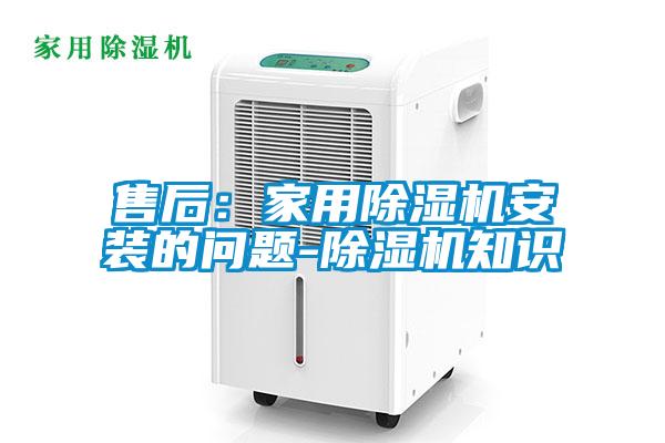 售后：家用除濕機安裝的問(wèn)題-除濕機知識