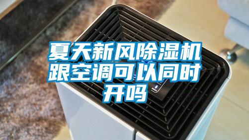 夏天新風(fēng)除濕機跟空調可以同時(shí)開(kāi)嗎