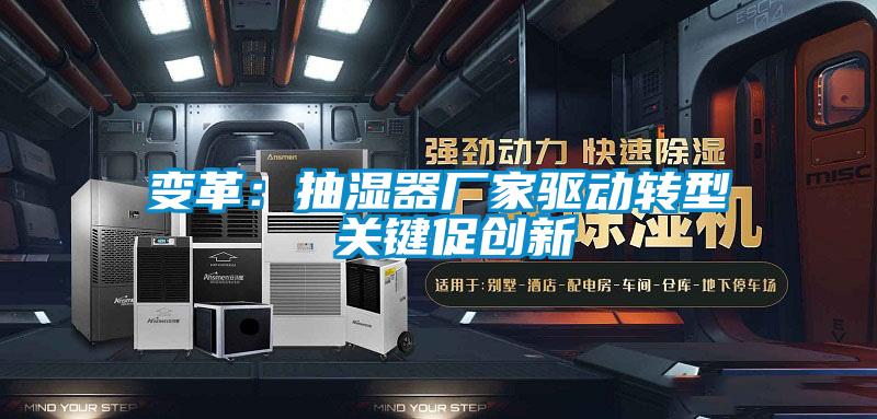 變革：抽濕器廠(chǎng)家驅動(dòng)轉型 關(guān)鍵促創(chuàng  )新