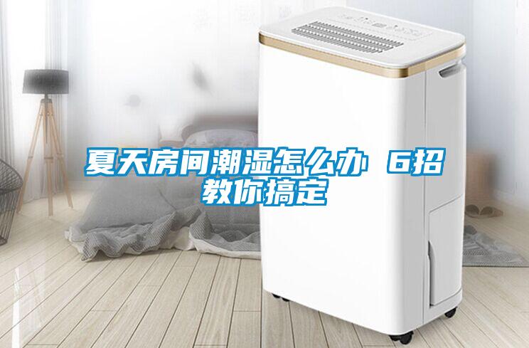 夏天房間潮濕怎么辦 6招教你搞定