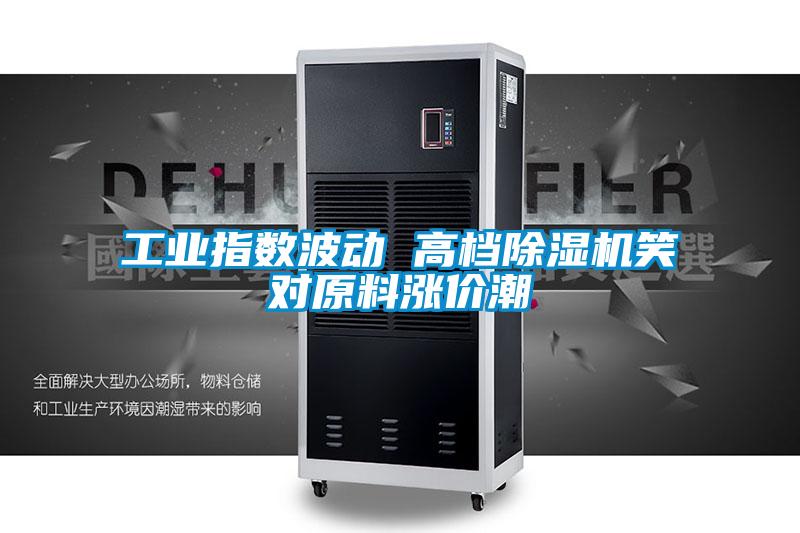 工業(yè)指數波動(dòng) 高檔除濕機笑對原料漲價(jià)潮