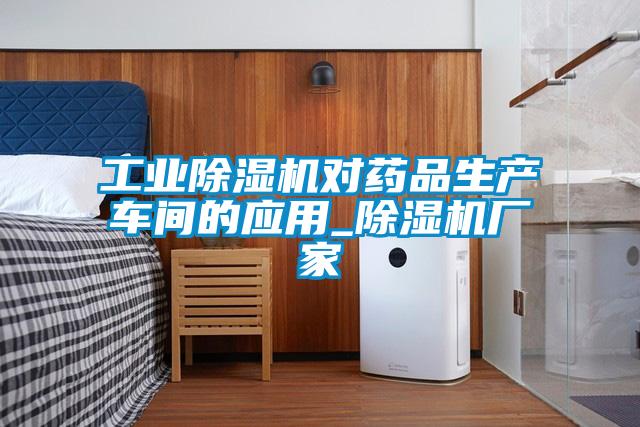 工業(yè)除濕機對藥品生產(chǎn)車(chē)間的應用_除濕機廠(chǎng)家