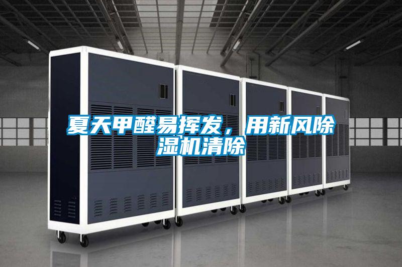 夏天甲醛易揮發(fā)，用新風(fēng)除濕機清除