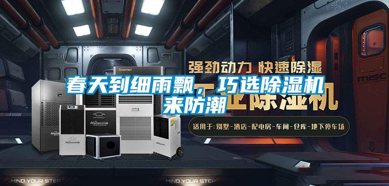春天到細雨飄，巧選除濕機來(lái)防潮