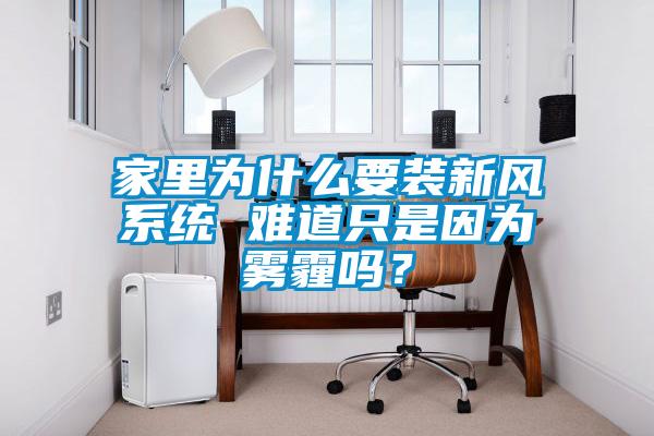 家里為什么要裝新風(fēng)系統 難道只是因為霧霾嗎？
