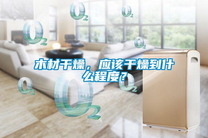 木材干燥，應該干燥到什么程度？