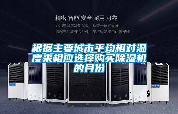 根據主要城市平均相對濕度來(lái)相應選擇購買(mǎi)除濕機的月份