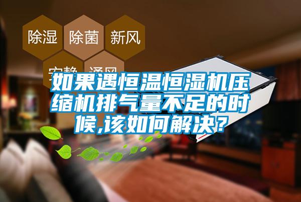 如果遇恒溫恒濕機壓縮機排氣量不足的時(shí)候,該如何解決？