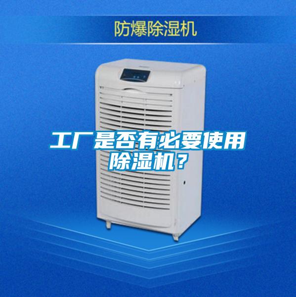 工廠(chǎng)是否有必要使用除濕機？