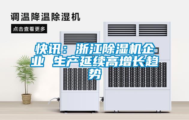 快訊：浙江除濕機企業(yè) 生產(chǎn)延續高增長(cháng)趨勢