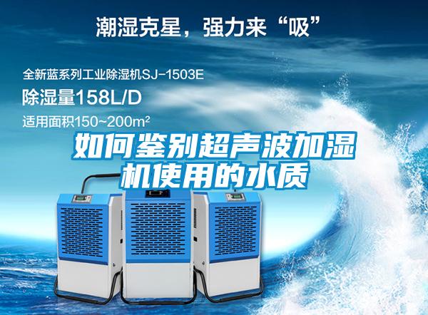 如何鑒別超聲波加濕機使用的水質(zhì)