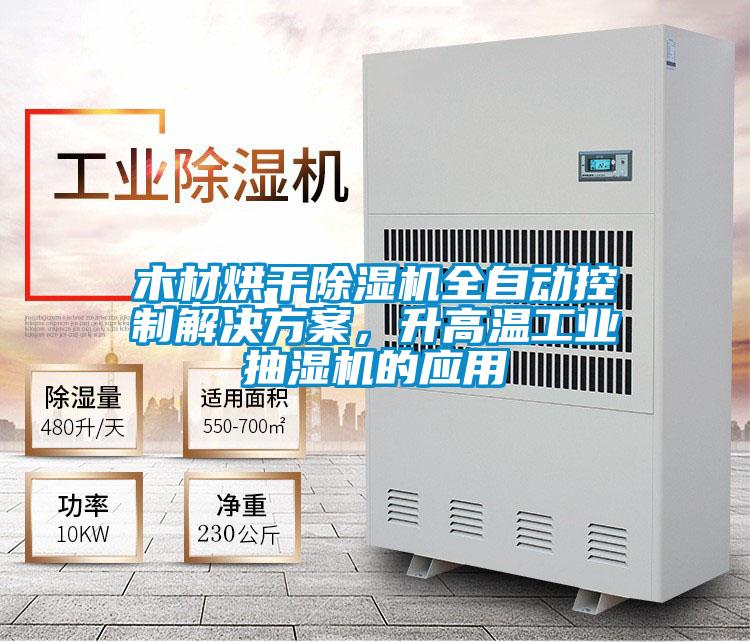木材烘干除濕機全自動(dòng)控制解決方案，升高溫工業(yè)抽濕機的應用