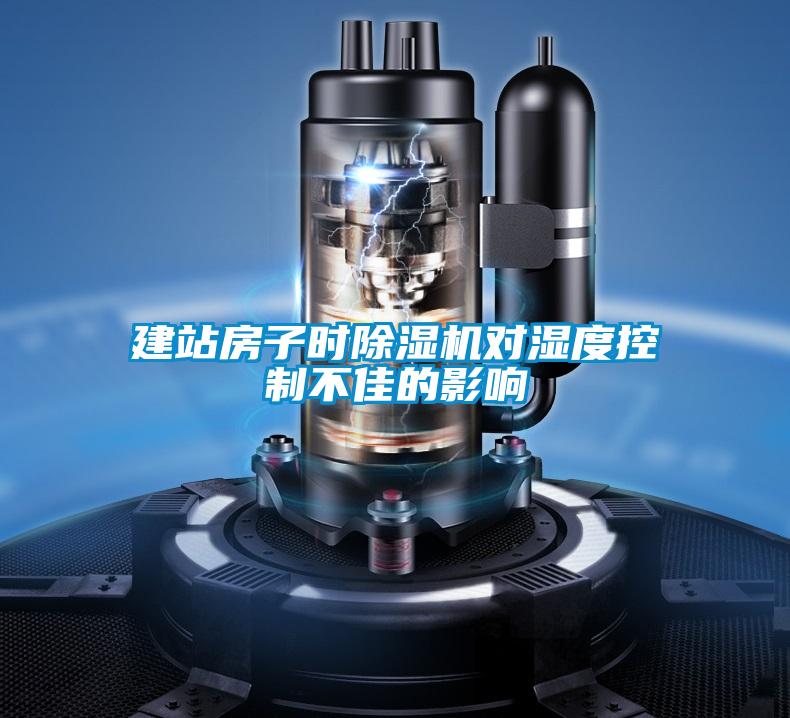 建站房子時(shí)除濕機對濕度控制不佳的影響
