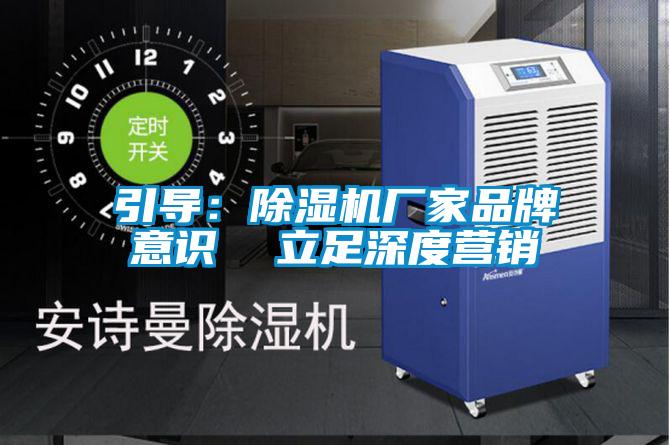 引導：除濕機廠(chǎng)家品牌意識  立足深度營(yíng)銷(xiāo)
