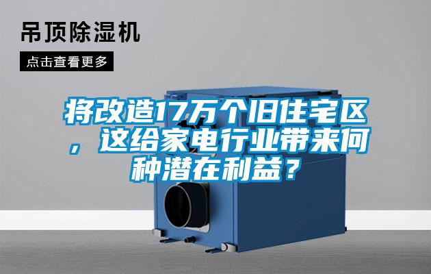 將改造17萬(wàn)個(gè)舊住宅區，這給家電行業(yè)帶來(lái)何種潛在利益？