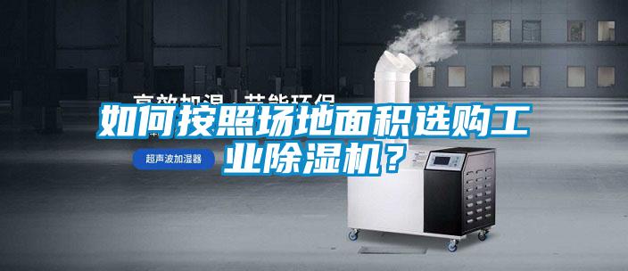 如何按照場(chǎng)地面積選購工業(yè)除濕機？