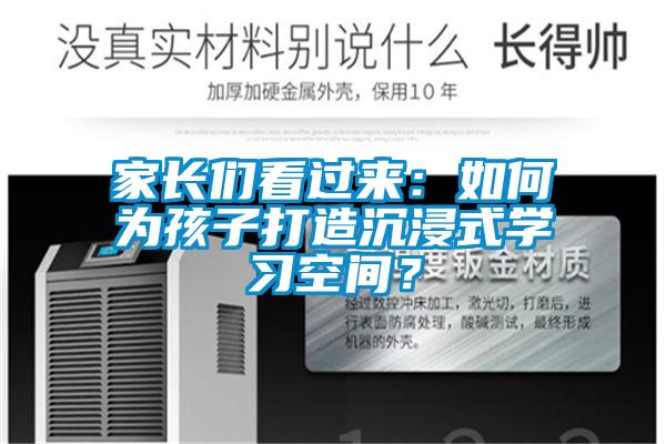 家長(cháng)們看過(guò)來(lái)：如何為孩子打造沉浸式學(xué)習空間？
