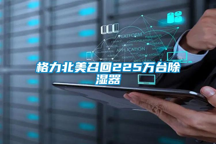 格力北美召回225萬(wàn)臺除濕器