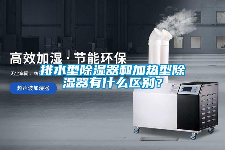 排水型除濕器和加熱型除濕器有什么區別？