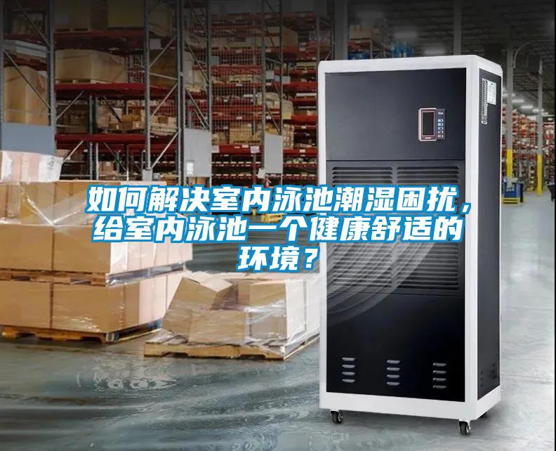 如何解決室內泳池潮濕困擾，給室內泳池一個(gè)健康舒適的環(huán)境？