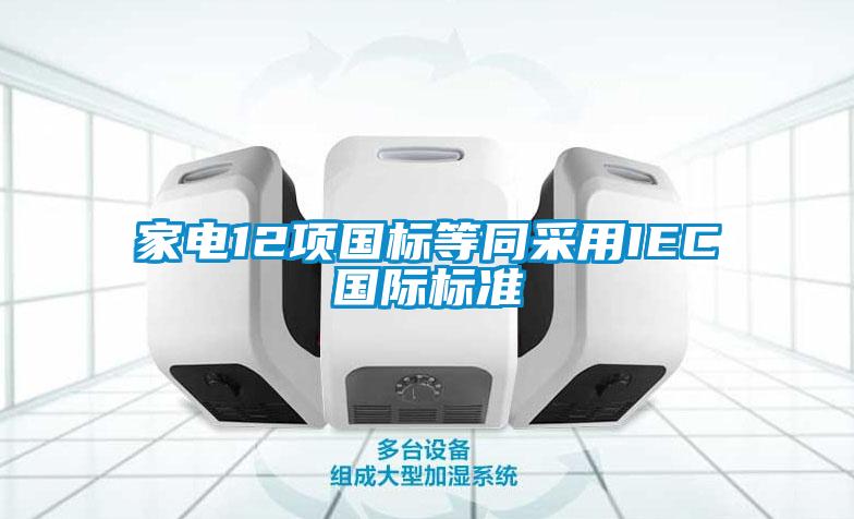 家電12項國標等同采用IEC國際標準