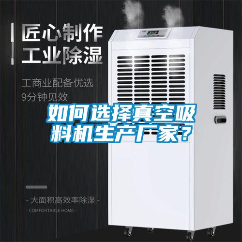 如何選擇真空吸料機生產(chǎn)廠(chǎng)家？