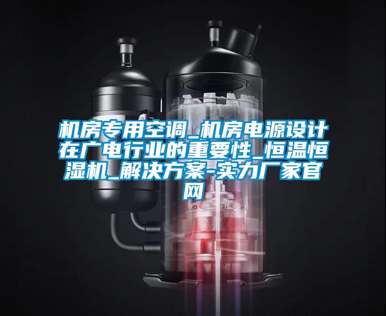 機房專(zhuān)用空調_機房電源設計在廣電行業(yè)的重要性_恒溫恒濕機_解決方案-實(shí)力廠(chǎng)家官網(wǎng)