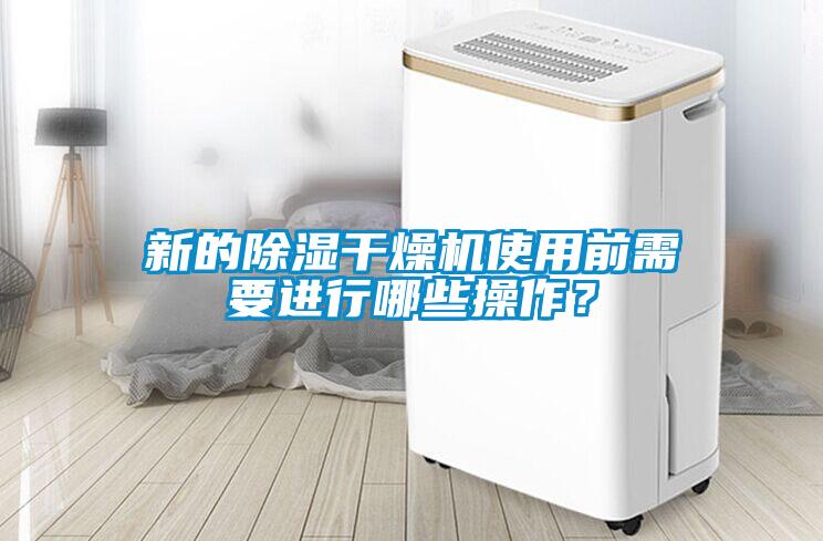 新的除濕干燥機使用前需要進(jìn)行哪些操作？