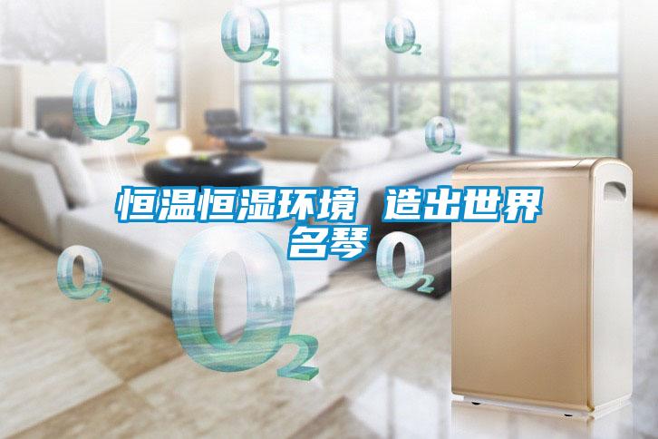 恒溫恒濕環(huán)境 造出世界名琴