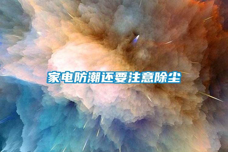 家電防潮還要注意除塵