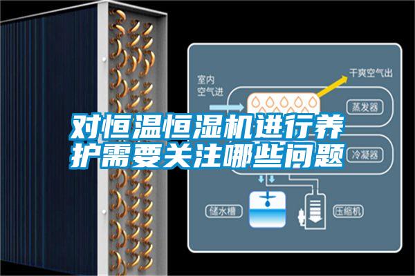 對恒溫恒濕機進(jìn)行養護需要關(guān)注哪些問(wèn)題