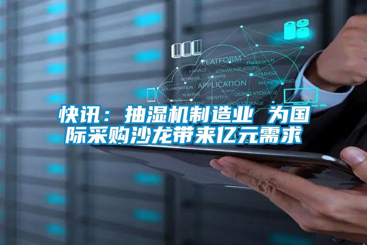 快訊：抽濕機制造業(yè) 為國際采購沙龍帶來(lái)億元需求