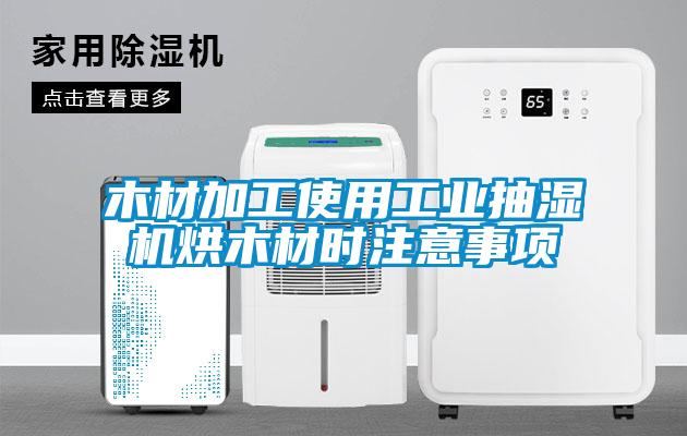 木材加工使用工業(yè)抽濕機烘木材時(shí)注意事項
